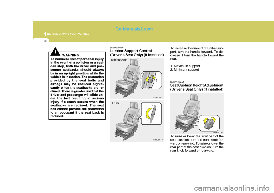 Hyundai H-1 (Grand Starex) 2004 Owners Manual 1BEFORE DRIVING YOUR VEHICLE
30
!WARNING:
To minimize risk of personal injury in the event of a collision or a sud-den stop, both the driver and pas- senger seatbacks should always be in an upright po Hyundai H-1 (Grand Starex) 2004 Owners Manual 1BEFORE DRIVING YOUR VEHICLE
30
!WARNING:
To minimize risk of personal injury in the event of a collision or a sud-den stop, both the driver and pas- senger seatbacks should always be in an upright po