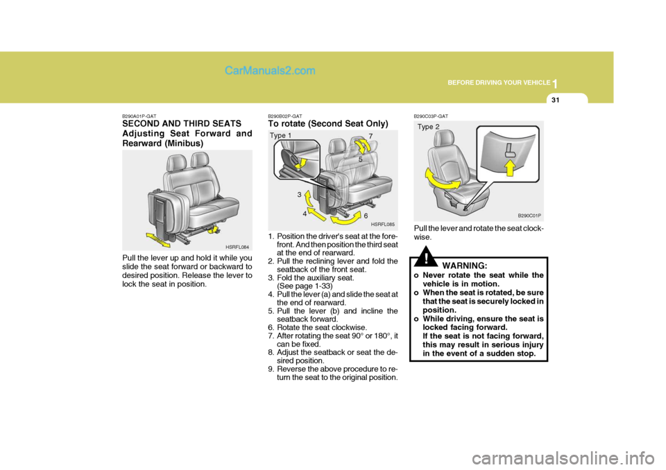Hyundai H-1 (Grand Starex) 2004 Service Manual 1
BEFORE DRIVING YOUR VEHICLE
31
5
!
B290C03P-GAT Pull the lever and rotate the seat clock- wise.
WARNING:
o Never rotate the seat while the vehicle is in motion.
o When the seat is rotated, be sure t