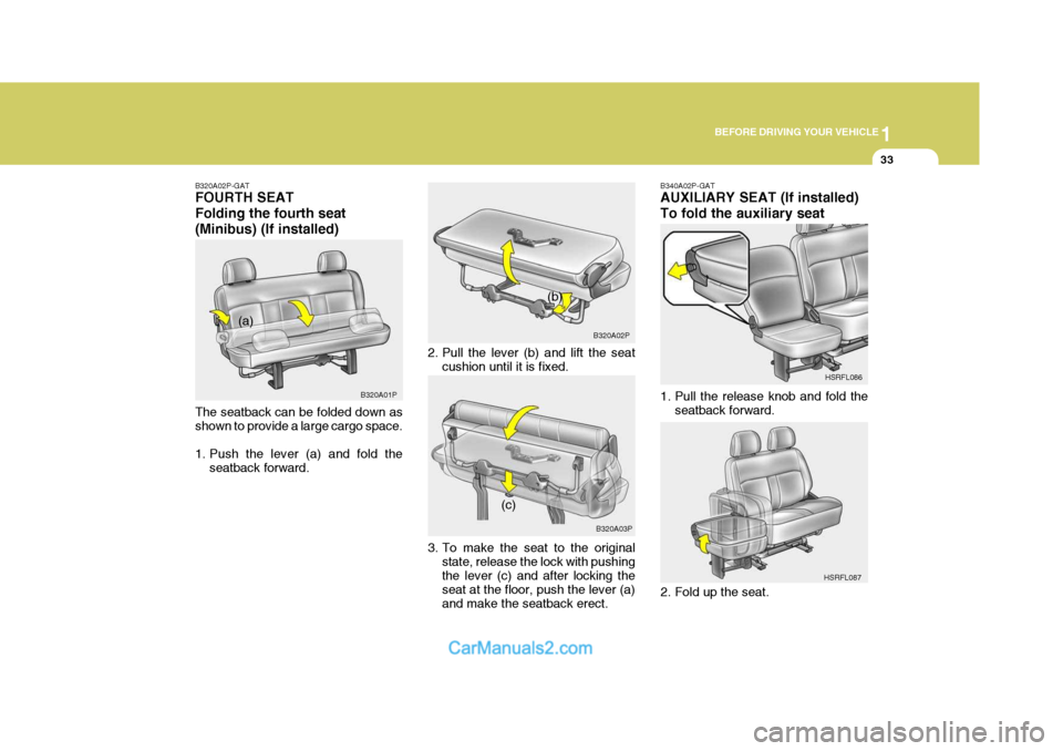 Hyundai H-1 (Grand Starex) 2004 Service Manual 1
BEFORE DRIVING YOUR VEHICLE
33
B340A02P-GAT AUXILIARY SEAT (If installed) To fold the auxiliary seat 
1. Pull the release knob and fold the
seatback forward. HSRFL086
HSRFL087
2. Fold up the seat.
2