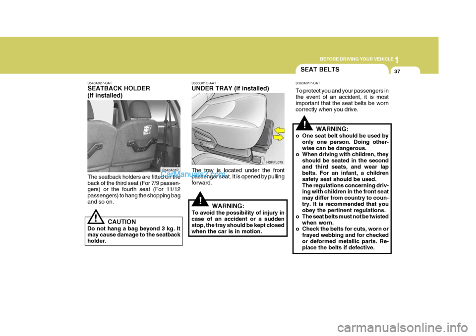 Hyundai H-1 (Grand Starex) 2004  Owners Manual 1
BEFORE DRIVING YOUR VEHICLE
37
!
SEAT BELTS
!
B360A01P-GAT To protect you and your passengers in the event of an accident, it is most important that the seat belts be worn correctly when you drive.
