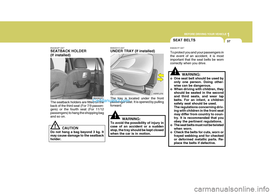 Hyundai H-1 (Grand Starex) 2004 Workshop Manual 1
BEFORE DRIVING YOUR VEHICLE
37
!
SEAT BELTS
!
B360A01P-GAT To protect you and your passengers in the event of an accident, it is most important that the seat belts be worn correctly when you drive.
Hyundai H-1 (Grand Starex) 2004 Workshop Manual 1
BEFORE DRIVING YOUR VEHICLE
37
!
SEAT BELTS
!
B360A01P-GAT To protect you and your passengers in the event of an accident, it is most important that the seat belts be worn correctly when you drive.