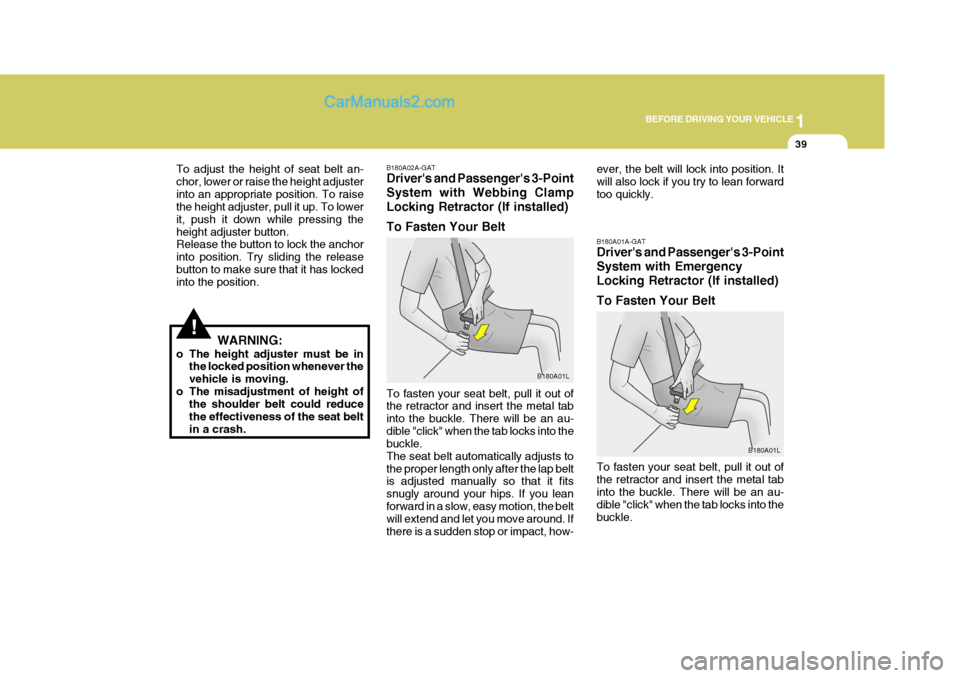 Hyundai H-1 (Grand Starex) 2004  Owners Manual 1
BEFORE DRIVING YOUR VEHICLE
39
!
To adjust the height of seat belt an- chor, lower or raise the height adjusterinto an appropriate position. To raise the height adjuster, pull it up. To lower it, pu