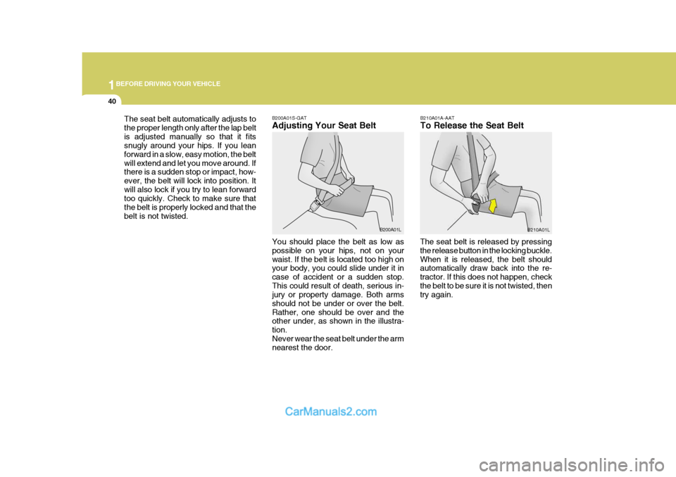 Hyundai H-1 (Grand Starex) 2004  Owners Manual 1BEFORE DRIVING YOUR VEHICLE
40
B200A01S-GAT Adjusting Your Seat Belt
B200A01L
You should place the belt as low as possible on your hips, not on yourwaist. If the belt is located too high on your body