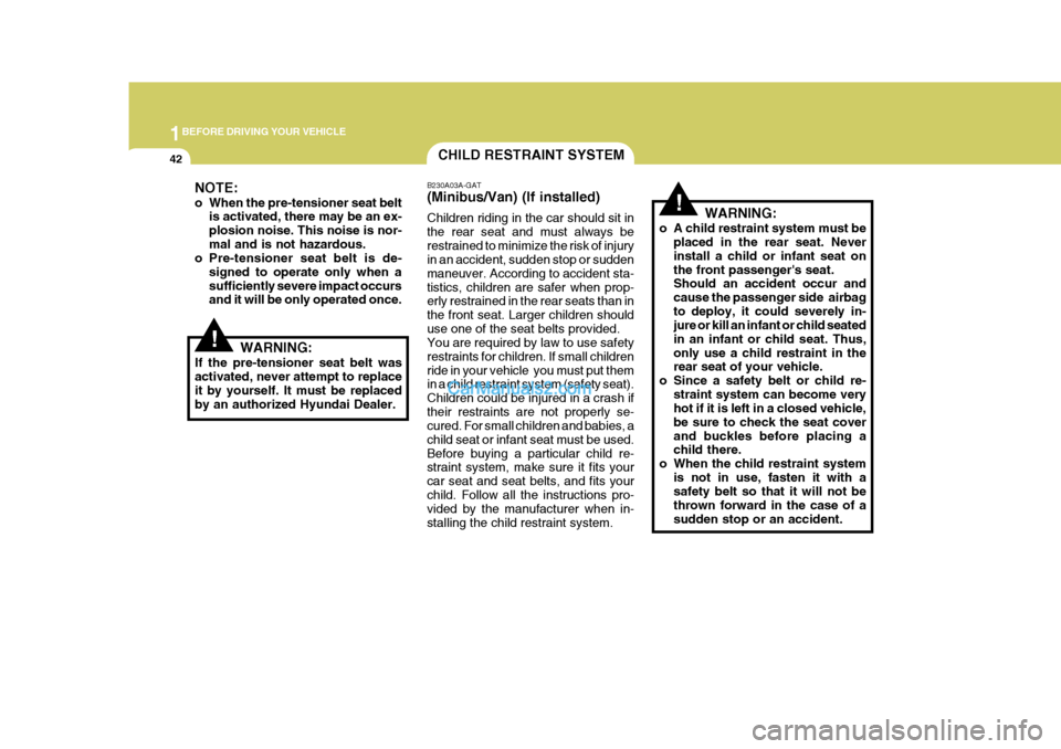 Hyundai H-1 (Grand Starex) 2004 Workshop Manual 1BEFORE DRIVING YOUR VEHICLE
42CHILD RESTRAINT SYSTEM
!
B230A03A-GAT (Minibus/Van) (If installed) Children riding in the car should sit in the rear seat and must always berestrained to minimize the ri Hyundai H-1 (Grand Starex) 2004 Workshop Manual 1BEFORE DRIVING YOUR VEHICLE
42CHILD RESTRAINT SYSTEM
!
B230A03A-GAT (Minibus/Van) (If installed) Children riding in the car should sit in the rear seat and must always berestrained to minimize the ri