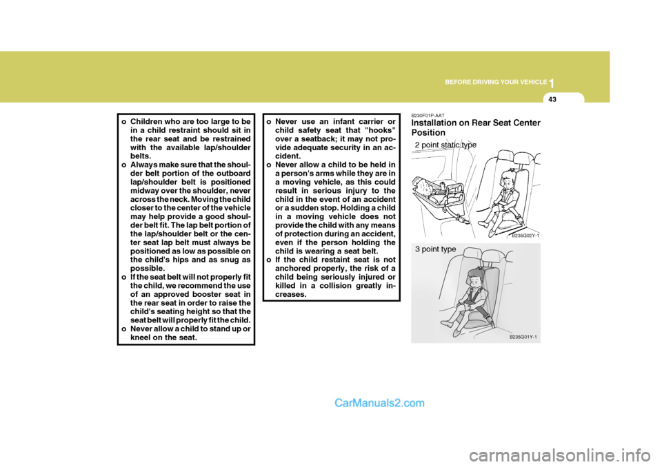 Hyundai H-1 (Grand Starex) 2004 Workshop Manual 1
BEFORE DRIVING YOUR VEHICLE
43
o Children who are too large to be
in a child restraint should sit in the rear seat and be restrainedwith the available lap/shoulder belts.
o Always make sure that the Hyundai H-1 (Grand Starex) 2004 Workshop Manual 1
BEFORE DRIVING YOUR VEHICLE
43
o Children who are too large to be
in a child restraint should sit in the rear seat and be restrainedwith the available lap/shoulder belts.
o Always make sure that the