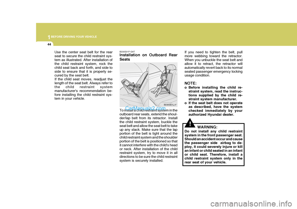 Hyundai H-1 (Grand Starex) 2004  Owners Manual 1BEFORE DRIVING YOUR VEHICLE
44
!
B230G01P-GAT Installation on Outboard Rear Seats To install a child restraint system in the outboard rear seats, extend the shoul- der/lap belt from its retractor. In