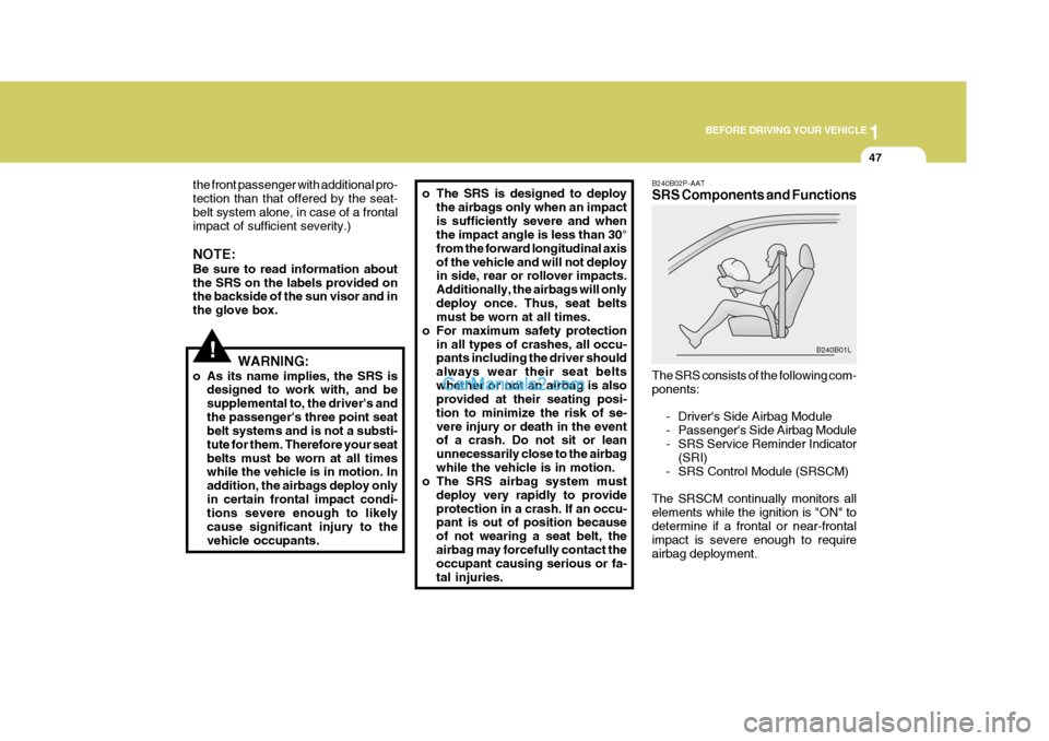 Hyundai H-1 (Grand Starex) 2004 Owners Manual 1
BEFORE DRIVING YOUR VEHICLE
47
!
the front passenger with additional pro- tection than that offered by the seat-belt system alone, in case of a frontal impact of sufficient severity.) NOTE: Be sure Hyundai H-1 (Grand Starex) 2004 Owners Manual 1
BEFORE DRIVING YOUR VEHICLE
47
!
the front passenger with additional pro- tection than that offered by the seat-belt system alone, in case of a frontal impact of sufficient severity.) NOTE: Be sure