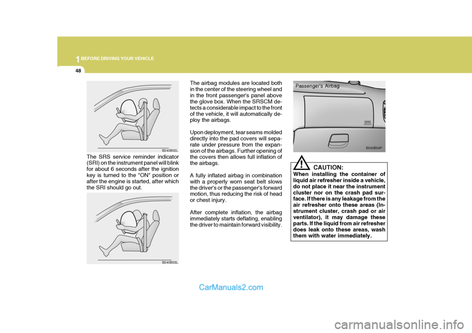 Hyundai H-1 (Grand Starex) 2004 User Guide 1BEFORE DRIVING YOUR VEHICLE
48
The airbag modules are located both in the center of the steering wheel andin the front passengers panel above the glove box. When the SRSCM de- tects a considerable i