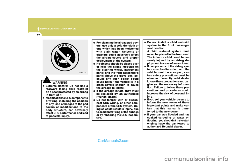 Hyundai H-1 (Grand Starex) 2004 User Guide 1BEFORE DRIVING YOUR VEHICLE
50
o For cleaning the airbag pad cov-
ers, use only a soft, dry cloth or one which has been moistened with plain water. Solvents orcleaners could adversely affect the airb