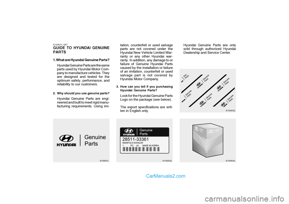 Hyundai H-1 (Grand Starex) 2004 Owners Manual A100A01L-GAT GUIDE TO HYUNDAI GENUINE PARTS
1.What are Hyundai Genuine Parts?Hyundai Genuine Parts are the same parts used by Hyundai Motor Com- pany to manufacture vehicles. They are designed and te Hyundai H-1 (Grand Starex) 2004 Owners Manual A100A01L-GAT GUIDE TO HYUNDAI GENUINE PARTS
1.What are Hyundai Genuine Parts?Hyundai Genuine Parts are the same parts used by Hyundai Motor Com- pany to manufacture vehicles. They are designed and te