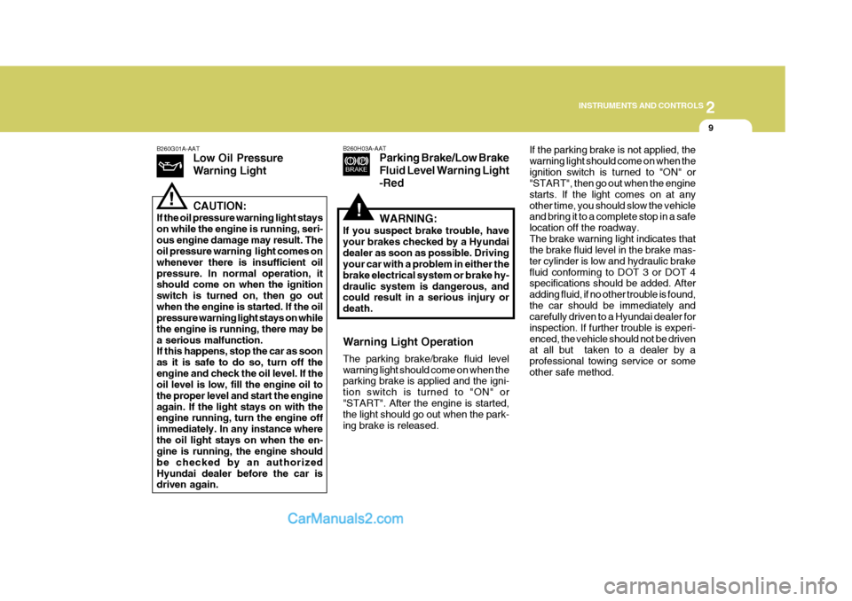 Hyundai H-1 (Grand Starex) 2004 User Guide 2
INSTRUMENTS AND CONTROLS
9
B260G01A-AAT
Low Oil Pressure Warning Light CAUTION:
If the oil pressure warning light stays on while the engine is running, seri-ous engine damage may result. The oil pre