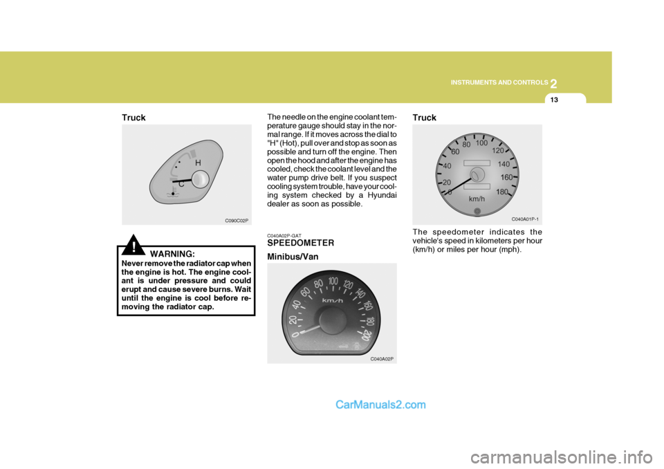 Hyundai H-1 (Grand Starex) 2004  Owners Manual 2
INSTRUMENTS AND CONTROLS
13
 C090C02P
!WARNING:
Never remove the radiator cap when the engine is hot. The engine cool- ant is under pressure and could erupt and cause severe burns. Waituntil the eng