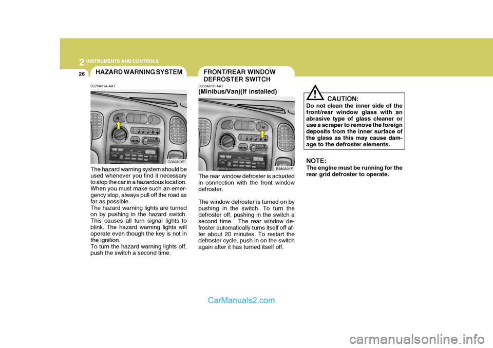 Hyundai H-1 (Grand Starex) 2004 Owners Guide 2 INSTRUMENTS AND CONTROLS
26FRONT/REAR WINDOW DEFROSTER SWITCHHAZARD WARNING SYSTEM
B370A01A-AAT The hazard warning system should be used whenever you find it necessary to stop the car in a hazardous