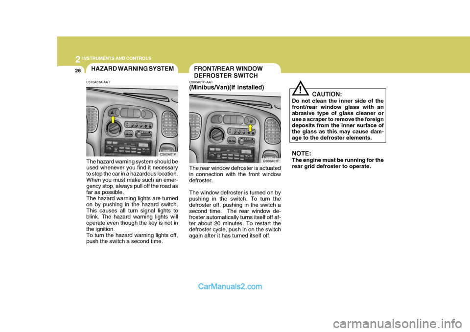 Hyundai H-1 (Grand Starex) 2004 Owners Manual 2 INSTRUMENTS AND CONTROLS
26FRONT/REAR WINDOW DEFROSTER SWITCHHAZARD WARNING SYSTEM
B370A01A-AAT The hazard warning system should be used whenever you find it necessary to stop the car in a hazardous