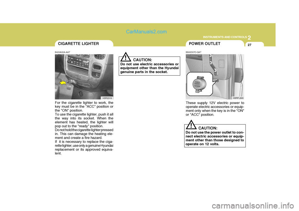 Hyundai H-1 (Grand Starex) 2004 Owners Manual 2
INSTRUMENTS AND CONTROLS
27POWER OUTLET
!
B500D07O-GAT
These supply 12V electric power to operate electric accessories or equip- ment only when the key is in the "ON"or "ACC" position. CAUTION:
Do n