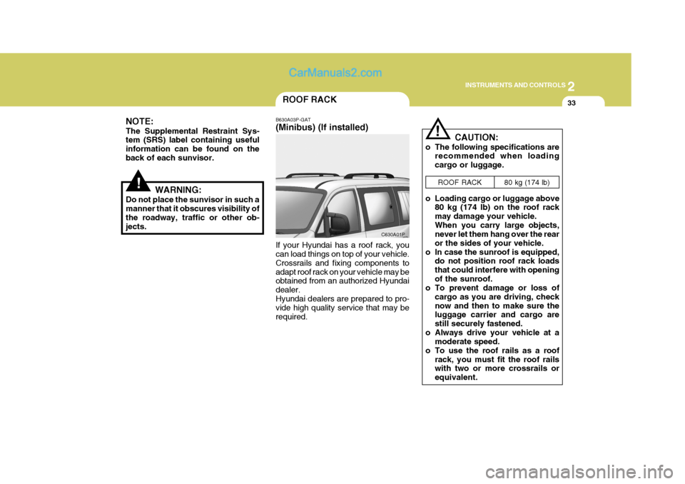 Hyundai H-1 (Grand Starex) 2004 Owners Manual 2
INSTRUMENTS AND CONTROLS
33ROOF RACK
B630A03P-GAT (Minibus) (If installed) If your Hyundai has a roof rack, you can load things on top of your vehicle. Crossrails and fixing components toadapt roof 