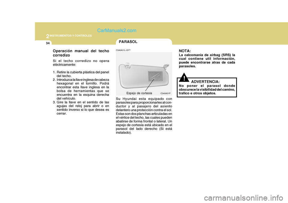 Hyundai H-1 (Grand Starex) 2004 Manual del propietario (in Spanish) 2INSTRUMENTOS Y CONTROLES
34
C340A01PEspejo de cortesia
!ADVERTENCIA:
No poner el parasol donde obscurece la visibilidad del camino, trafico e otros objetos.
PARASOL
Operación manual del techo corred Hyundai H-1 (Grand Starex) 2004 Manual del propietario (in Spanish) 2INSTRUMENTOS Y CONTROLES
34
C340A01PEspejo de cortesia
!ADVERTENCIA:
No poner el parasol donde obscurece la visibilidad del camino, trafico e otros objetos.
PARASOL
Operación manual del techo corred