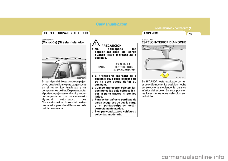 Hyundai H-1 (Grand Starex) 2004 Manual del propietario (in Spanish) 2
INSTRUMENTOS Y CONTROLES
35
C630A01P
PORTAEQUIPAJES DE TECHO
B630A02P-GYT (Microbús) (Si está instalado) Si su Hyundai lleva portaequipajes, usted puede utilizarlo para cargar cosas en el techo. L Hyundai H-1 (Grand Starex) 2004 Manual del propietario (in Spanish) 2
INSTRUMENTOS Y CONTROLES
35
C630A01P
PORTAEQUIPAJES DE TECHO
B630A02P-GYT (Microbús) (Si está instalado) Si su Hyundai lleva portaequipajes, usted puede utilizarlo para cargar cosas en el techo. L