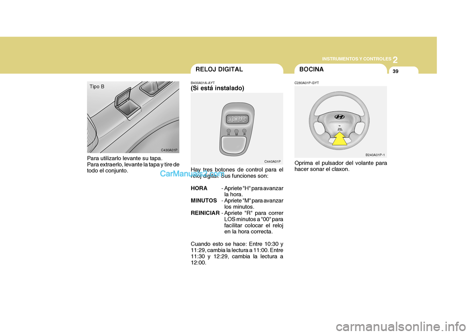 Hyundai H-1 (Grand Starex) 2004 Manual del propietario (in Spanish) 2
INSTRUMENTOS Y CONTROLES
39
C440A01P B240A01P-1
C430A01P
Para utilizarlo levante su tapa. Para extraerlo, levante la tapa y tire de todo el conjunto. Tipo B
B400A01A-AYT (Si está instalado) Hay tre Hyundai H-1 (Grand Starex) 2004 Manual del propietario (in Spanish) 2
INSTRUMENTOS Y CONTROLES
39
C440A01P B240A01P-1
C430A01P
Para utilizarlo levante su tapa. Para extraerlo, levante la tapa y tire de todo el conjunto. Tipo B
B400A01A-AYT (Si está instalado) Hay tre
