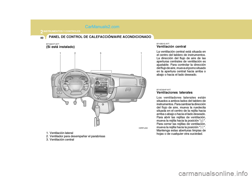 Hyundai H-1 (Grand Starex) 2004 Manual del propietario (in Spanish) 2INSTRUMENTOS Y CONTROLES
40
HSRFL002
PANEL DE CONTROL DE CALEFACCIÓN/AIRE ACONDICIONADO
B710B01S-AYT Ventilación central La ventilación central está situada en el centro del tablero de instrument Hyundai H-1 (Grand Starex) 2004 Manual del propietario (in Spanish) 2INSTRUMENTOS Y CONTROLES
40
HSRFL002
PANEL DE CONTROL DE CALEFACCIÓN/AIRE ACONDICIONADO
B710B01S-AYT Ventilación central La ventilación central está situada en el centro del tablero de instrument