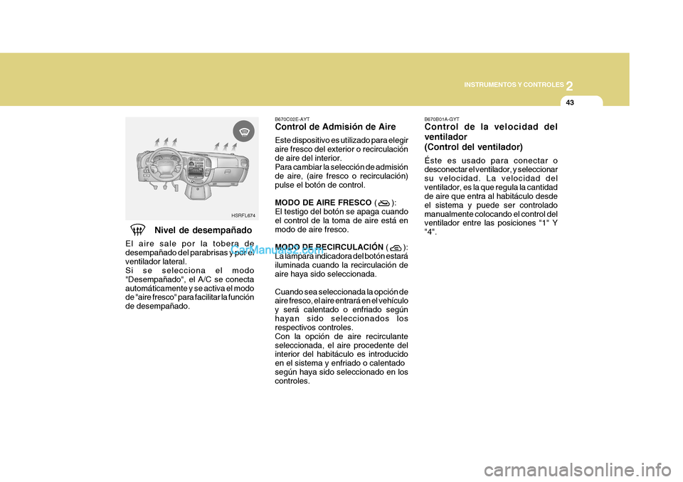 Hyundai H-1 (Grand Starex) 2004  Manual del propietario (in Spanish) 2
INSTRUMENTOS Y CONTROLES
43
HSRFL674 B670C02E-AYT Control de Admisión de Aire Este dispositivo es utilizado para elegir aire fresco del exterior o recirculaciónde aire del interior. Para cambiar l