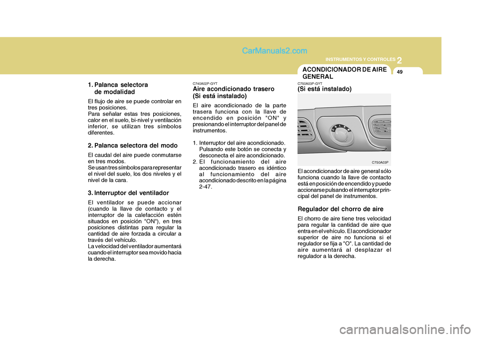 Hyundai H-1 (Grand Starex) 2004  Manual del propietario (in Spanish) 2
INSTRUMENTOS Y CONTROLES
49
C750A03P
ACONDICIONADOR DE AIRE GENERAL
C750A03P-GYT (Si está instalado) El acondicionador de aire general sólo funciona cuando la llave de contacto está en posición 