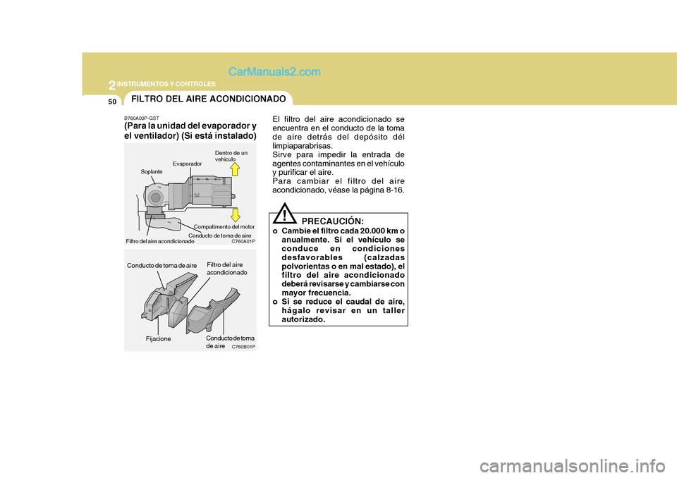 Hyundai H-1 (Grand Starex) 2004  Manual del propietario (in Spanish) 2INSTRUMENTOS Y CONTROLES
50FILTRO DEL AIRE ACONDICIONADO
B760A03P-GST (Para la unidad del evaporador y el ventilador) (Si está instalado) El filtro del aire acondicionado se encuentra en el conducto