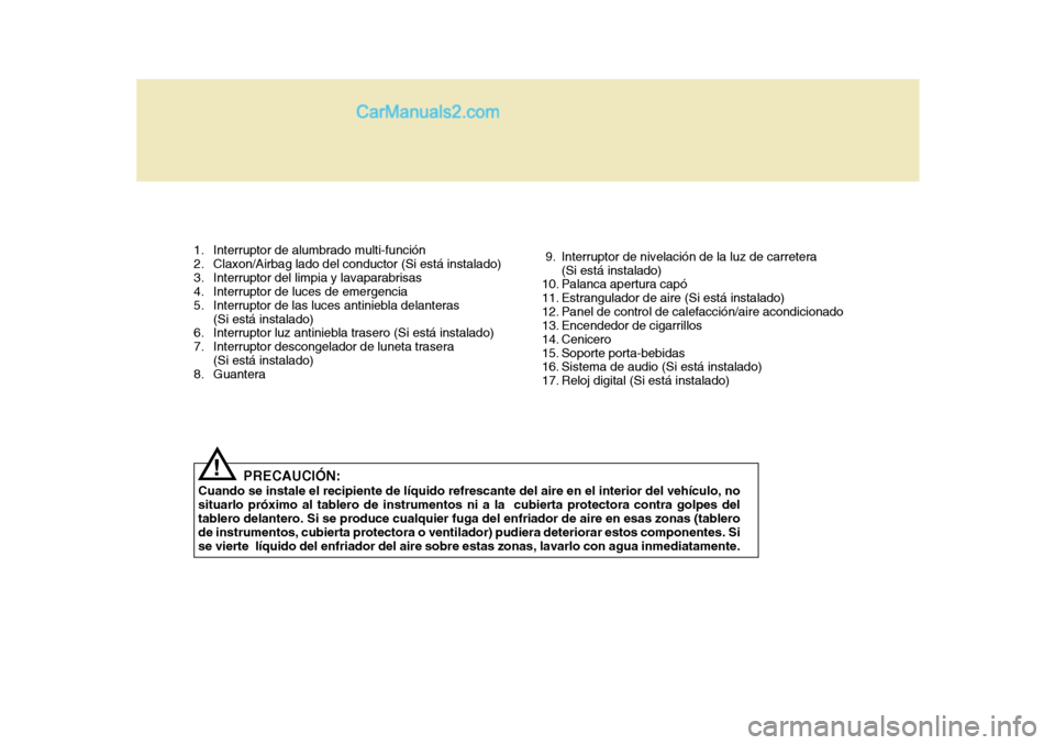 Hyundai H-1 (Grand Starex) 2004  Manual del propietario (in Spanish) PRECAUCIÓN:
Cuando se instale el recipiente de líquido refrescante del aire en el interior del vehículo, no situarlo próximo al tablero de instrumentos ni a la  cubierta protectora contra golpes d