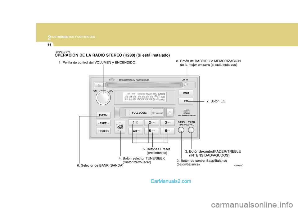 Hyundai H-1 (Grand Starex) 2004 Manual del propietario (in Spanish) 2INSTRUMENTOS Y CONTROLES
66
H290A01O
H290A01E-GYT OPERACIÓN DE LA RADIO STEREO (H280) (Si está instalado)
1. Perilla de control del VOLUMEN y ENCENDIDO
2. Botón de control Bass/Balance (bajos/bala Hyundai H-1 (Grand Starex) 2004 Manual del propietario (in Spanish) 2INSTRUMENTOS Y CONTROLES
66
H290A01O
H290A01E-GYT OPERACIÓN DE LA RADIO STEREO (H280) (Si está instalado)
1. Perilla de control del VOLUMEN y ENCENDIDO
2. Botón de control Bass/Balance (bajos/bala
