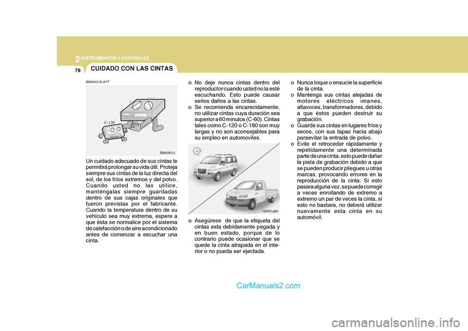 Hyundai H-1 (Grand Starex) 2004  Manual del propietario (in Spanish) 2INSTRUMENTOS Y CONTROLES
78
HSRFL860
B860A01L
CUIDADO CON LAS CINTAS
B860A01A-AYT Un cuidado adecuado de sus cintas le permitirá prolongar su vida útil. Proteja siempre sus cintas de la luz directa