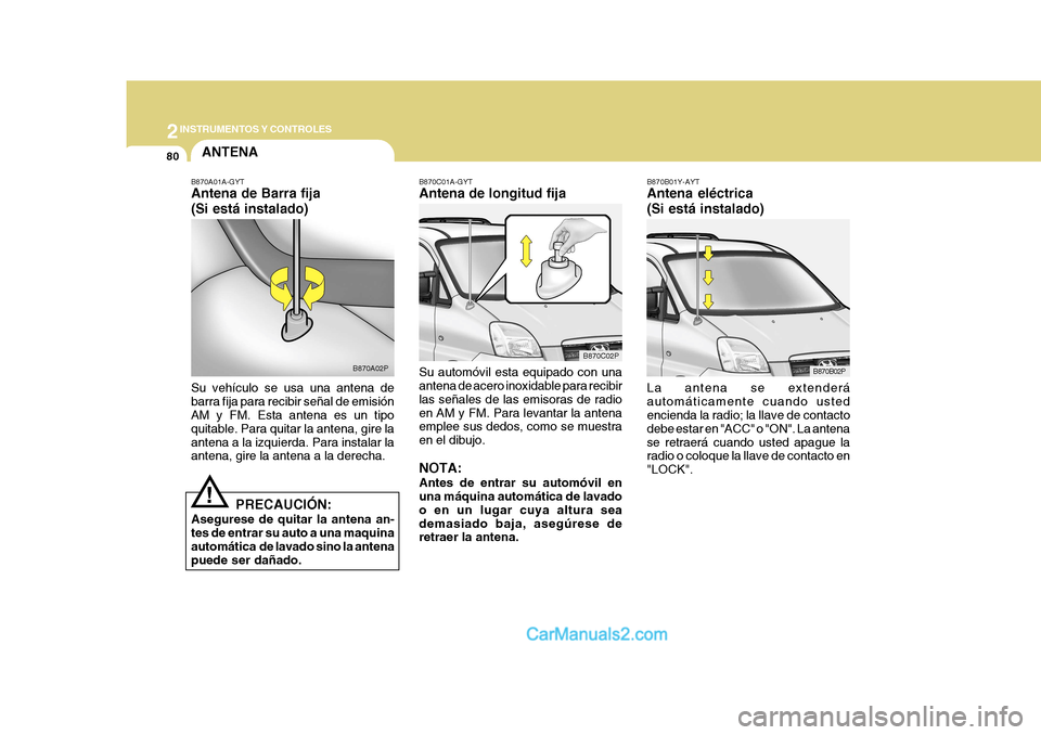 Hyundai H-1 (Grand Starex) 2004  Manual del propietario (in Spanish) 2INSTRUMENTOS Y CONTROLES
80
B870C01A-GYT Antena de longitud fija Su automóvil esta equipado con una antena de acero inoxidable para recibir las señales de las emisoras de radioen AM y FM. Para leva