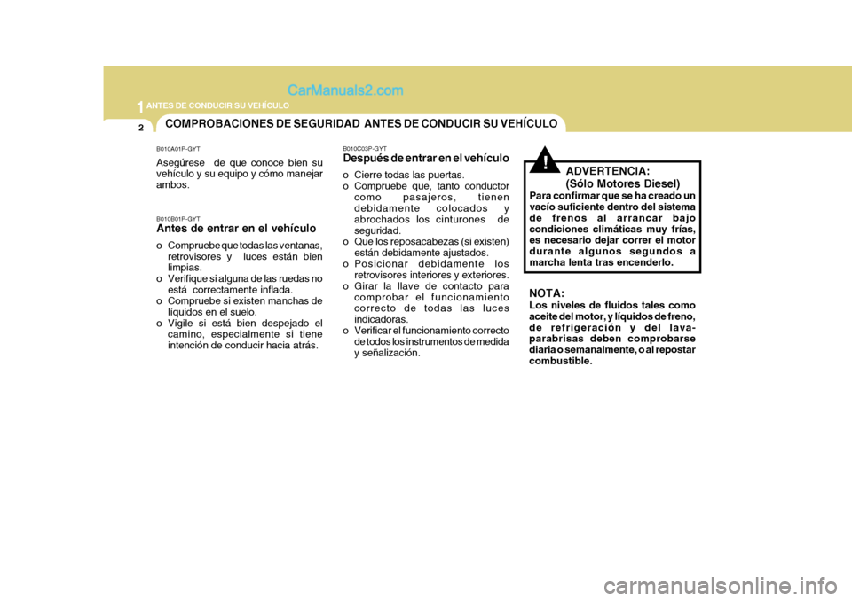 Hyundai H-1 (Grand Starex) 2004  Manual del propietario (in Spanish) 1ANTES DE CONDUCIR SU VEHÍCULO
2COMPROBACIONES DE SEGURIDAD  ANTES DE CONDUCIR SU VEHÍCULO
!
B010A01P-GYT Asegúrese  de que conoce bien su vehículo y su equipo y cómo manejar ambos. B010B01P-GYT 