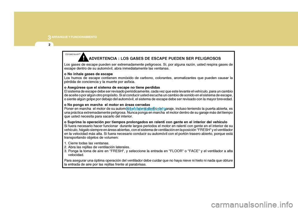 Hyundai H-1 (Grand Starex) 2004  Manual del propietario (in Spanish) 3ARRANQUE Y FUNCIONAMIENTO
2
C010A01A-AYT
ADVERTENCIA : LOS GASES DE ESCAPE PUEDEN SER PELIGROSOS
Los gases de escape pueden ser extremadamente peligrosos. Si, por alguna razón, usted respira gases d