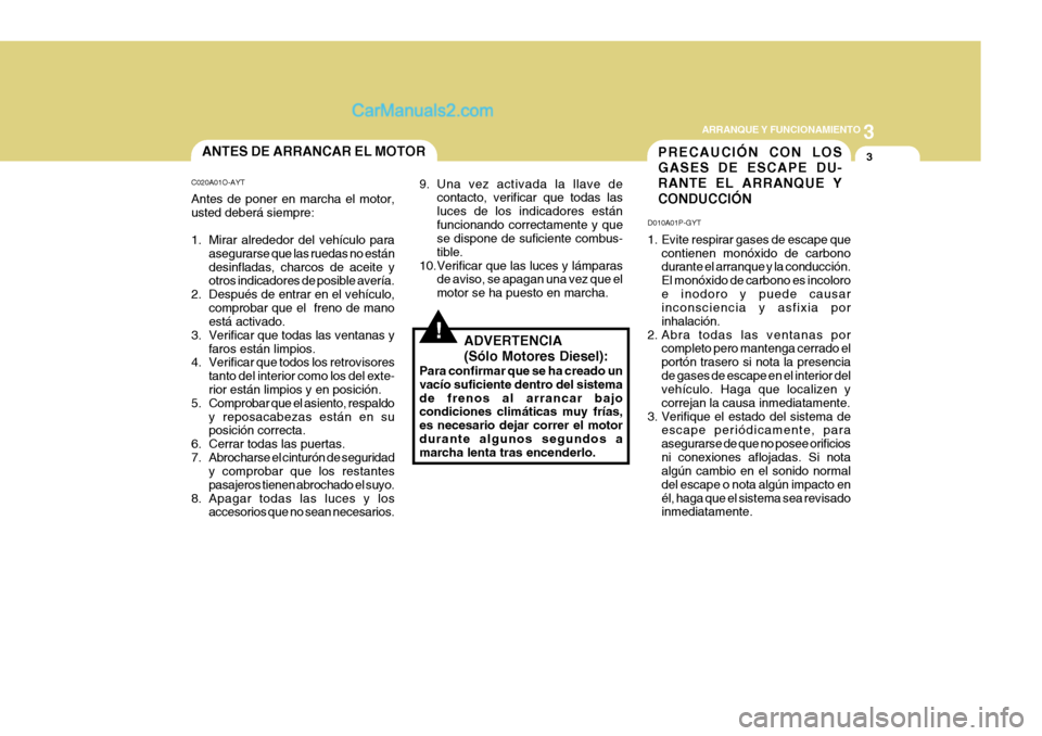 Hyundai H-1 (Grand Starex) 2004  Manual del propietario (in Spanish) 3
ARRANQUE Y FUNCIONAMIENTO
3
!
ANTES DE ARRANCAR EL MOTOR
C020A01O-AYT Antes de poner en marcha el motor, usted deberá siempre: 
1. Mirar alrededor del vehículo para asegurarse que las ruedas no es