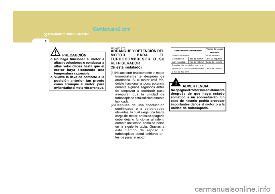 Hyundai H-1 (Grand Starex) 2004  Manual del propietario (in Spanish) 3ARRANQUE Y FUNCIONAMIENTO
8
!ADVERTENCIA:
No apague el motor inmediatamente después de que haya estadosometido a un sobresfuerzo. En caso de hacerlo podría provocar importantes daños al motor o a 