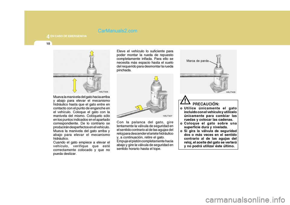 Hyundai H-1 (Grand Starex) 2004  Manual del propietario (in Spanish) 44EN CASO DE EMERGENCIA
10
HAUT407 HAUT409
Mueva la manivela del gato hacia arriba y abajo para elevar el mecanismo hidráulico hasta que el gato entre encontacto con el punto de enganche en el vehíc Hyundai H-1 (Grand Starex) 2004  Manual del propietario (in Spanish) 44EN CASO DE EMERGENCIA
10
HAUT407 HAUT409
Mueva la manivela del gato hacia arriba y abajo para elevar el mecanismo hidráulico hasta que el gato entre encontacto con el punto de enganche en el vehíc