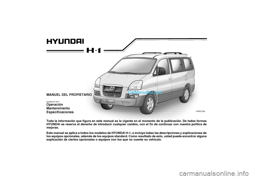 Hyundai H-1 (Grand Starex) 2004  Manual del propietario (in Spanish) HSRFL280
MANUEL DEL PROPIETARIO A030A01P-GYT Operación Mantenimiento Especificaciones Toda la información que figura en este manual es la vigente en el momento de la publicación. De todas formas HY