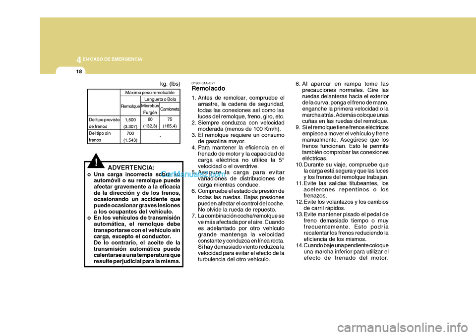 Hyundai H-1 (Grand Starex) 2004  Manual del propietario (in Spanish) 44EN CASO DE EMERGENCIA
18
!ADVERTENCIA:
o Una carga incorrecta sobre su automóvil o su remolque puede afectar gravemente a la eficaciade la dirección y de los frenos, ocasionando un accidente que p