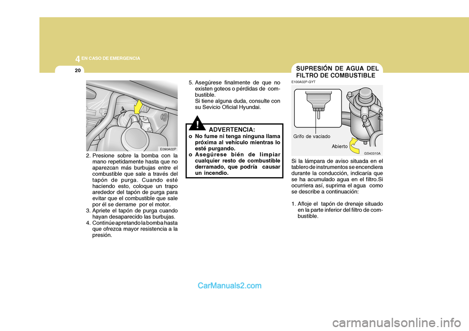 Hyundai H-1 (Grand Starex) 2004  Manual del propietario (in Spanish) 44EN CASO DE EMERGENCIA
20
GS40310A
SUPRESIÓN DE AGUA DEL FILTRO DE COMBUSTIBLE
!
5. Asegúrese finalmente de que no
existen goteos o pérdidas de  com- bustible. Si tiene alguna duda, consulte con s