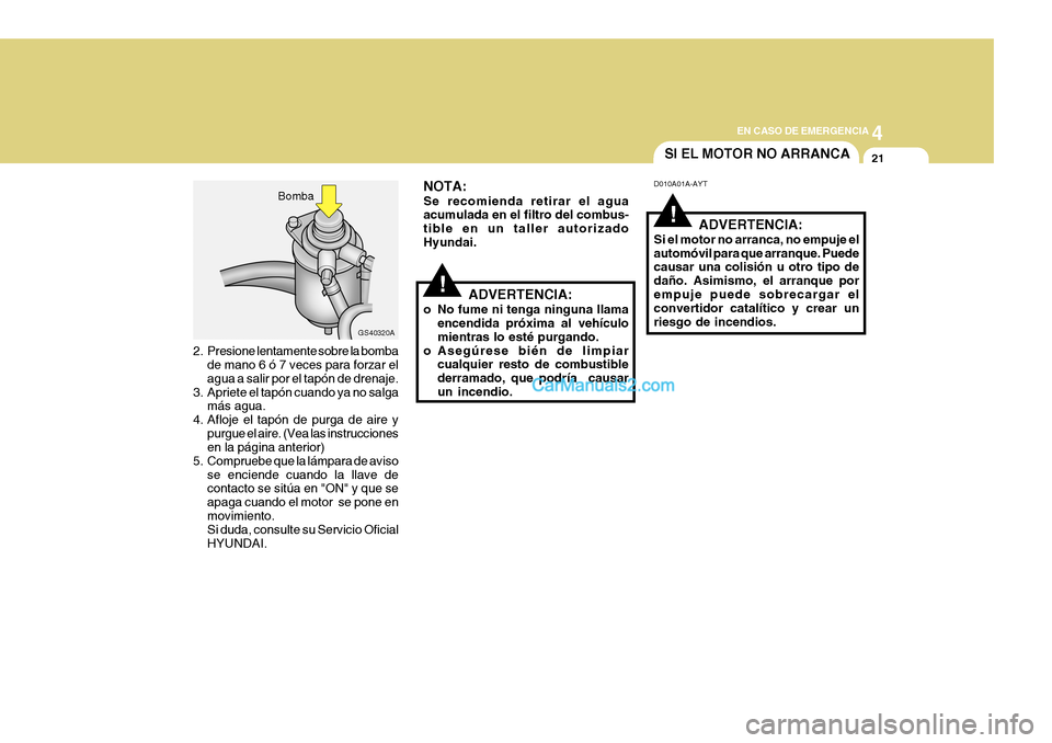 Hyundai H-1 (Grand Starex) 2004  Manual del propietario (in Spanish) 4
CORROSION PREVENTION AND APPEARANCE CARE
21
4
EN CASO DE EMERGENCIA
21
GS40320A
2. Presione lentamente sobre la bomba de mano 6 ó 7 veces para forzar el agua a salir por el tapón de drenaje.
3. Ap