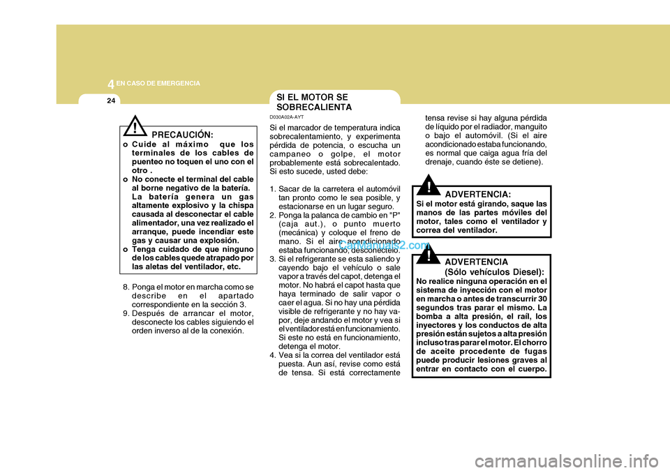 Hyundai H-1 (Grand Starex) 2004  Manual del propietario (in Spanish) 44EN CASO DE EMERGENCIA
24
PRECAUCIÓN:
o Cuide al máximo  que los terminales de los cables de puenteo no toquen el uno con elotro .
o No conecte el terminal del cable
al borne negativo de la baterí