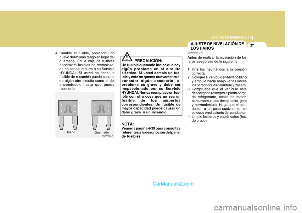 Hyundai H-1 (Grand Starex) 2004 Manual del propietario (in Spanish) 4
CORROSION PREVENTION AND APPEARANCE CARE
27
4
EN CASO DE EMERGENCIA
27
G200B02A
AJUSTE DE NIVELACIÓN DE LOS FAROS
Bueno Quemado
!
4. Cambie el fusible, poniendo uno
nuevo del mismo rango en lugar d Hyundai H-1 (Grand Starex) 2004 Manual del propietario (in Spanish) 4
CORROSION PREVENTION AND APPEARANCE CARE
27
4
EN CASO DE EMERGENCIA
27
G200B02A
AJUSTE DE NIVELACIÓN DE LOS FAROS
Bueno Quemado
!
4. Cambie el fusible, poniendo uno
nuevo del mismo rango en lugar d