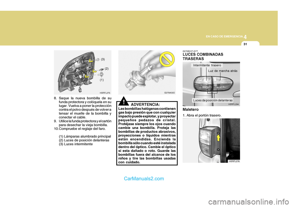 Hyundai H-1 (Grand Starex) 2004 Manual del propietario (in Spanish) 4
CORROSION PREVENTION AND APPEARANCE CARE
31
4
EN CASO DE EMERGENCIA
31
HSRFL276
HSRFL294
Intermitente trasero
Luz de marcha atrás
Luces de posición delanteras
HSRFL275
(1)
(2)
(3)
G270A03O
8. Saqu Hyundai H-1 (Grand Starex) 2004 Manual del propietario (in Spanish) 4
CORROSION PREVENTION AND APPEARANCE CARE
31
4
EN CASO DE EMERGENCIA
31
HSRFL276
HSRFL294
Intermitente trasero
Luz de marcha atrás
Luces de posición delanteras
HSRFL275
(1)
(2)
(3)
G270A03O
8. Saqu