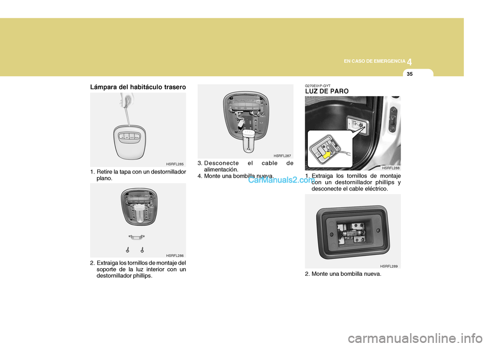 Hyundai H-1 (Grand Starex) 2004 Manual del propietario (in Spanish) 4
CORROSION PREVENTION AND APPEARANCE CARE
35
4
EN CASO DE EMERGENCIA
35
HSRFL285 HSRFL286 HSRFL287
HSRFL288
HSRFL289
G270E01P-GYT LUZ DE PARO
1. Extraiga los tornillos de montaje
con un destornillad Hyundai H-1 (Grand Starex) 2004 Manual del propietario (in Spanish) 4
CORROSION PREVENTION AND APPEARANCE CARE
35
4
EN CASO DE EMERGENCIA
35
HSRFL285 HSRFL286 HSRFL287
HSRFL288
HSRFL289
G270E01P-GYT LUZ DE PARO
1. Extraiga los tornillos de montaje
con un destornillad