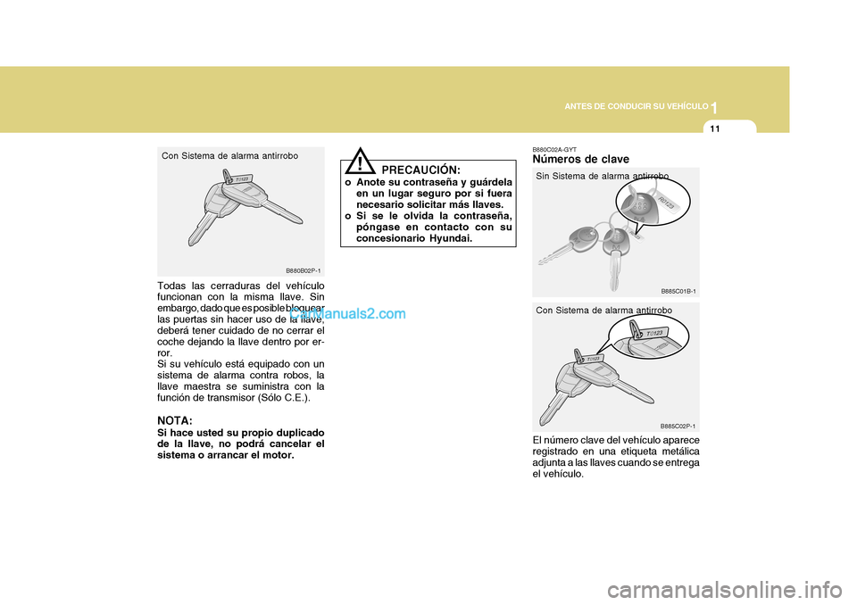 Hyundai H-1 (Grand Starex) 2004  Manual del propietario (in Spanish) 1
ANTES DE CONDUCIR SU VEHÍCULO
11
B885C01B-1
B885C02P-1
B880B02P-1
Todas las cerraduras del vehículo funcionan con la misma llave. Sin embargo, dado que es posible bloquearlas puertas sin hacer uso