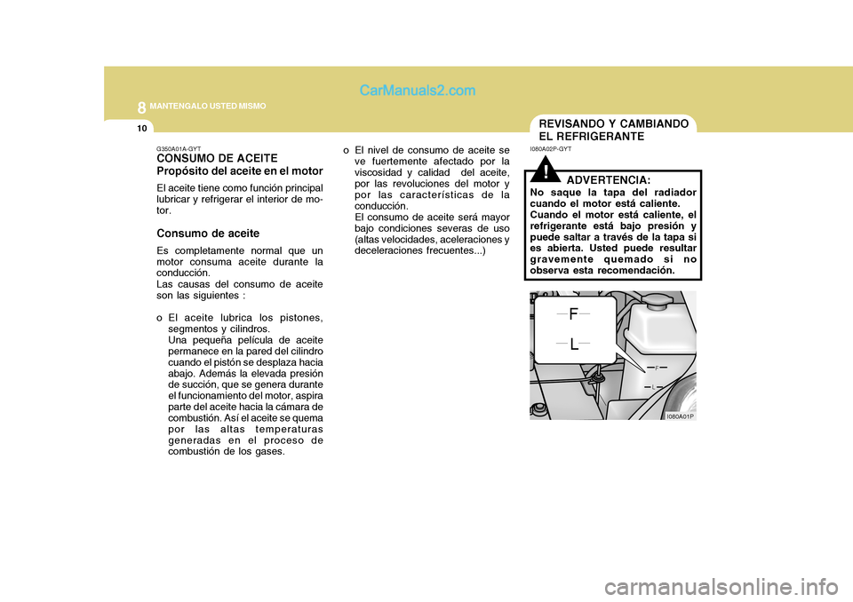 Hyundai H-1 (Grand Starex) 2004  Manual del propietario (in Spanish) 8MANTENGALO USTED MISMO
10
G350A01A-GYT CONSUMO DE ACEITE Propósito del aceite en el motor El aceite tiene como función principal lubricar y refrigerar el interior de mo- tor. Consumo de aceite Es c