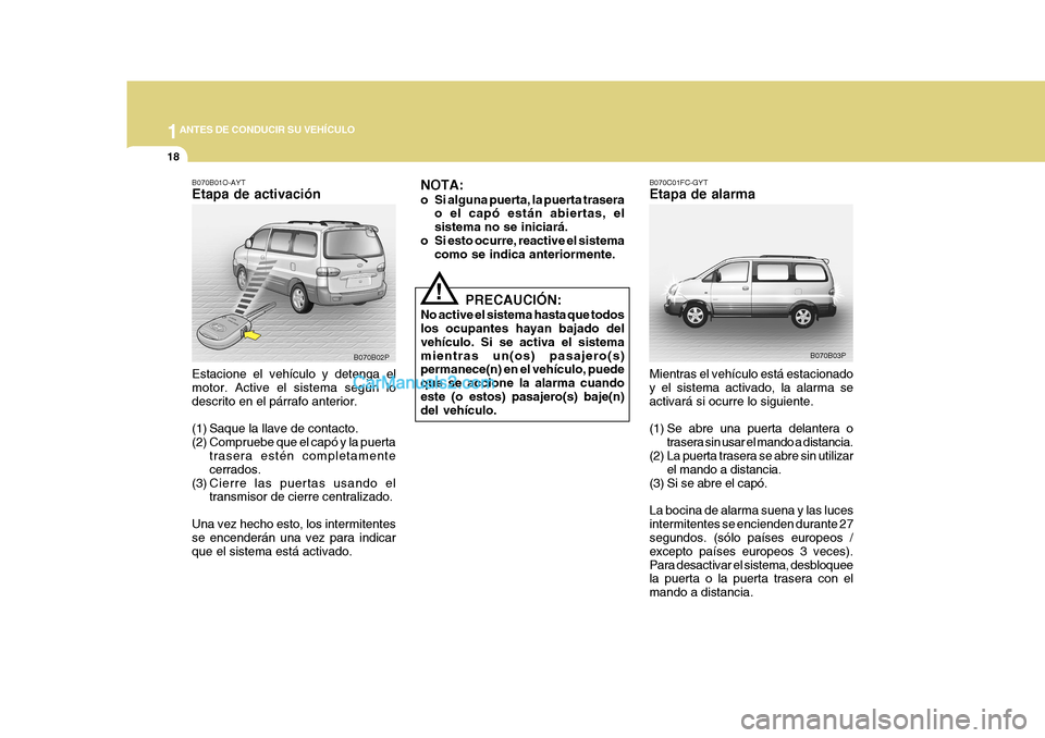 Hyundai H-1 (Grand Starex) 2004 Manual del propietario (in Spanish) 1ANTES DE CONDUCIR SU VEHÍCULO
18
B070B03P
B070B02P B070C01FC-GYT Etapa de alarma Mientras el vehículo está estacionado y el sistema activado, la alarma seactivará si ocurre lo siguiente.
(1) Se Hyundai H-1 (Grand Starex) 2004 Manual del propietario (in Spanish) 1ANTES DE CONDUCIR SU VEHÍCULO
18
B070B03P
B070B02P B070C01FC-GYT Etapa de alarma Mientras el vehículo está estacionado y el sistema activado, la alarma seactivará si ocurre lo siguiente.
(1) Se