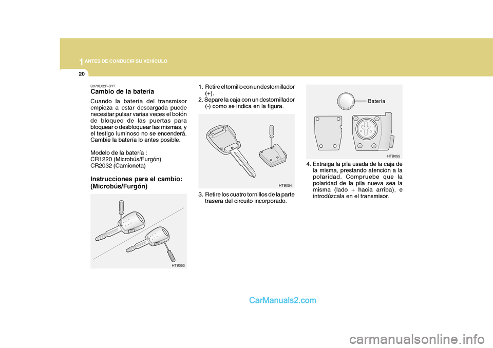 Hyundai H-1 (Grand Starex) 2004  Manual del propietario (in Spanish) 1ANTES DE CONDUCIR SU VEHÍCULO
20
HTB055
B070E02P-GYT Cambio de la batería Cuando la batería del transmisor empieza a estar descargada puedenecesitar pulsar varias veces el botón de bloqueo de las