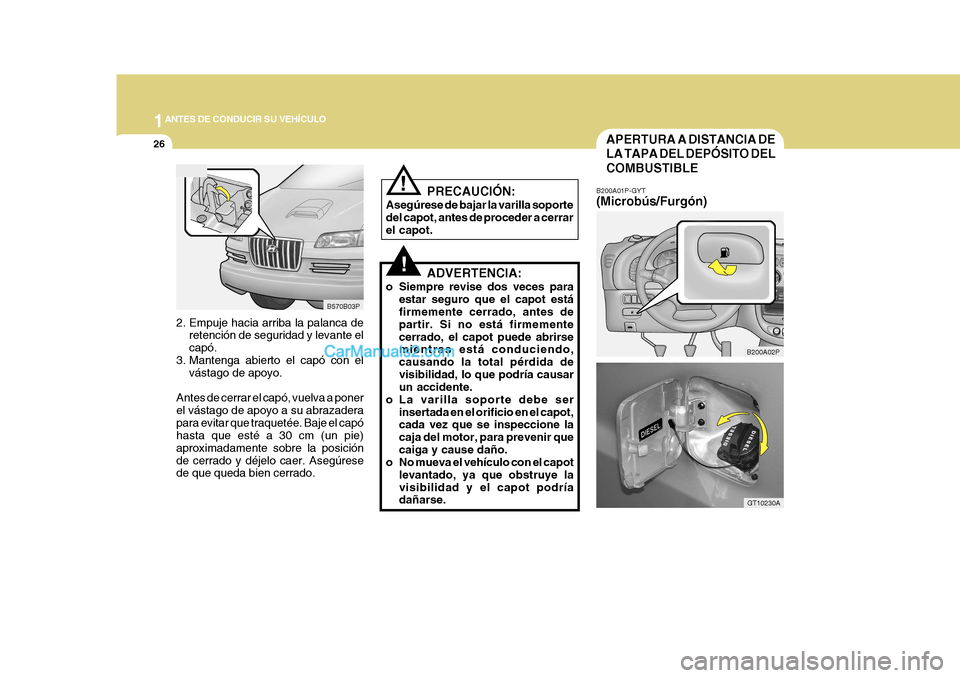 Hyundai H-1 (Grand Starex) 2004  Manual del propietario (in Spanish) 1ANTES DE CONDUCIR SU VEHÍCULO
26
B200A02P
GT10230A
2. Empuje hacia arriba la palanca de
retención de seguridad y levante el capó.
3. Mantenga abierto el capó con el
vástago de apoyo.
Antes de ce
