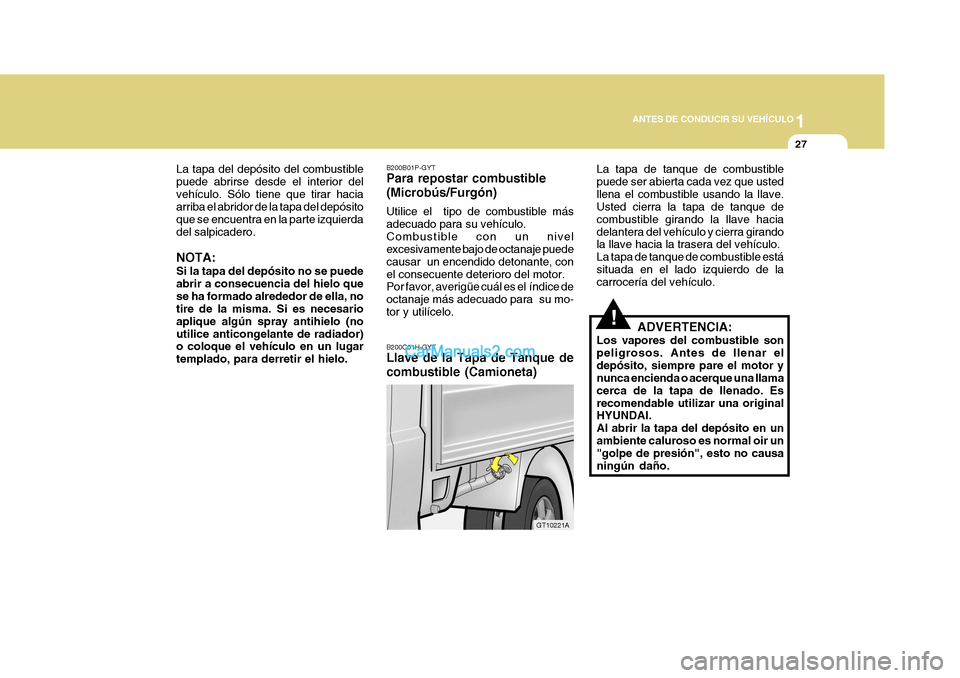 Hyundai H-1 (Grand Starex) 2004 Manual del propietario (in Spanish) 1
ANTES DE CONDUCIR SU VEHÍCULO
27
B200C01H-GYT Llave de la Tapa de Tanque de combustible (Camioneta) La tapa de tanque de combustible puede ser abierta cada vez que ustedllena el combustible usando Hyundai H-1 (Grand Starex) 2004 Manual del propietario (in Spanish) 1
ANTES DE CONDUCIR SU VEHÍCULO
27
B200C01H-GYT Llave de la Tapa de Tanque de combustible (Camioneta) La tapa de tanque de combustible puede ser abierta cada vez que ustedllena el combustible usando